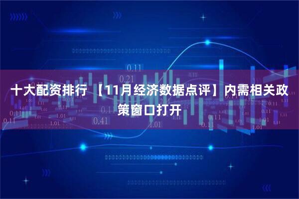 十大配资排行 【11月经济数据点评】内需相关政策窗口打开