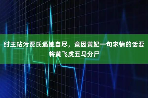 纣王玷污贾氏逼她自尽，竟因黄妃一句求情的话要将黄飞虎五马分尸