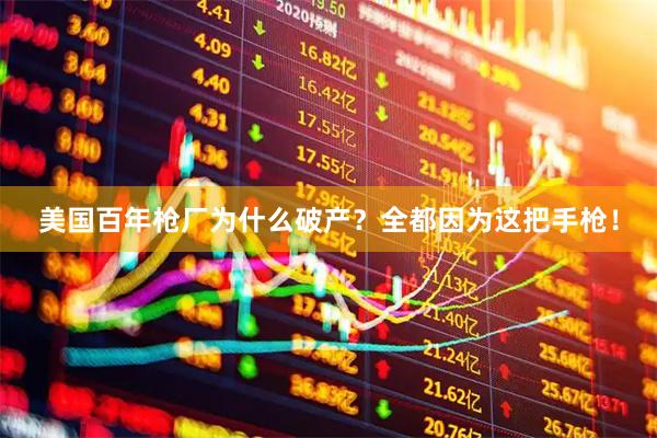 美国百年枪厂为什么破产？全都因为这把手枪！