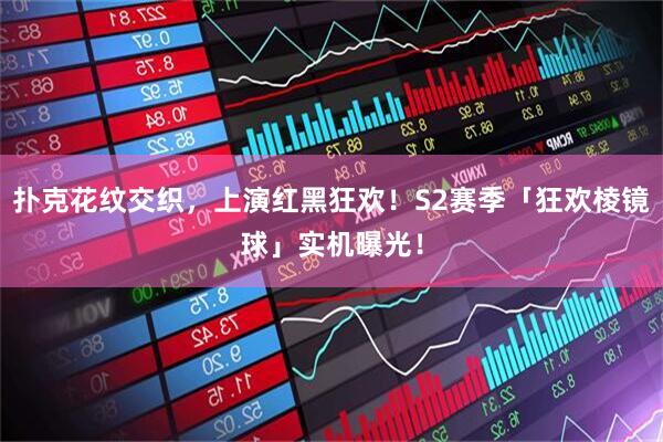 扑克花纹交织，上演红黑狂欢！S2赛季「狂欢棱镜球」实机曝光！