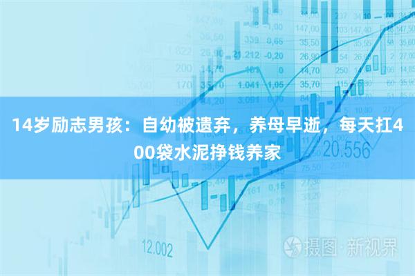 14岁励志男孩：自幼被遗弃，养母早逝，每天扛400袋水泥挣钱养家