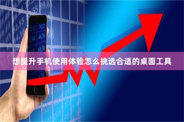 想提升手机使用体验怎么挑选合适的桌面工具