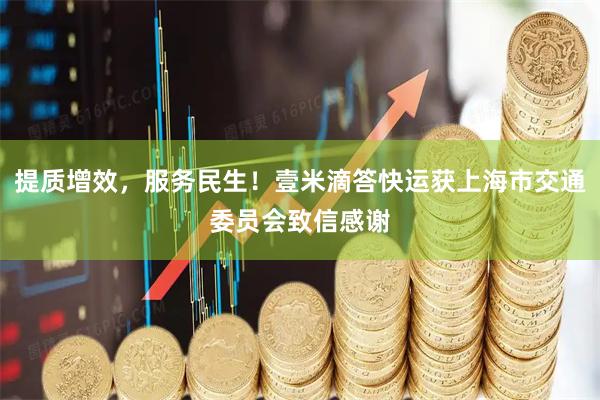 提质增效，服务民生！壹米滴答快运获上海市交通委员会致信感谢