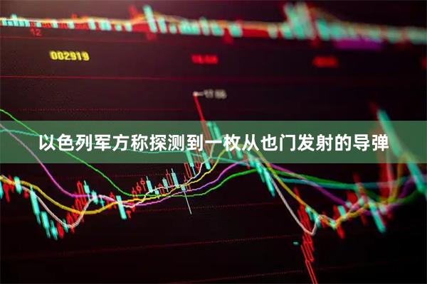 以色列军方称探测到一枚从也门发射的导弹