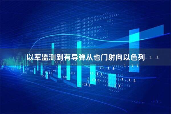 以军监测到有导弹从也门射向以色列