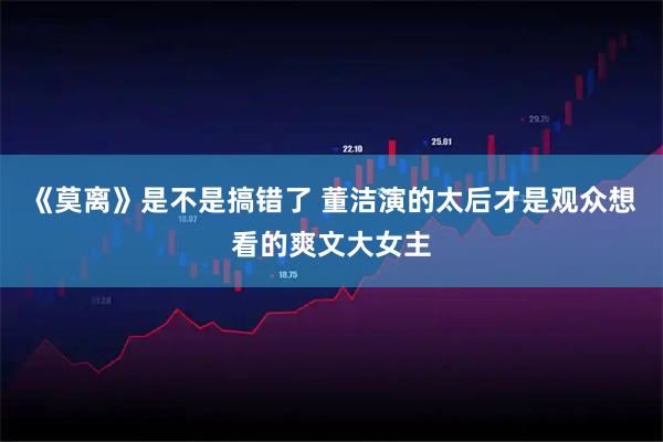 《莫离》是不是搞错了 董洁演的太后才是观众想看的爽文大女主