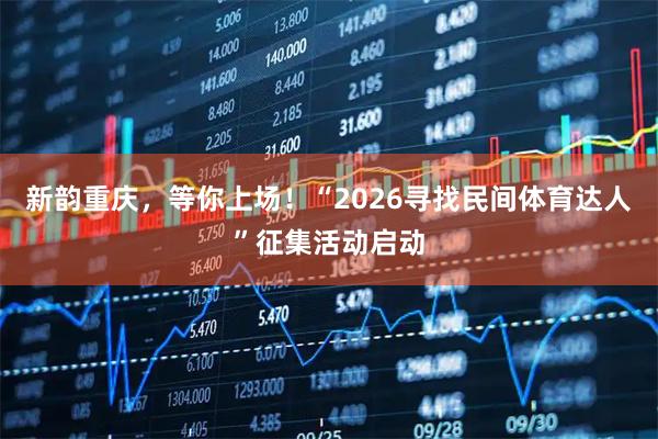 新韵重庆，等你上场！“2026寻找民间体育达人”征集活动启动