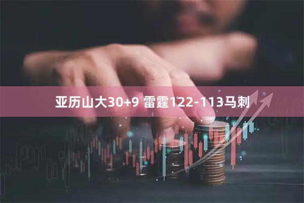 亚历山大30+9 雷霆122-113马刺