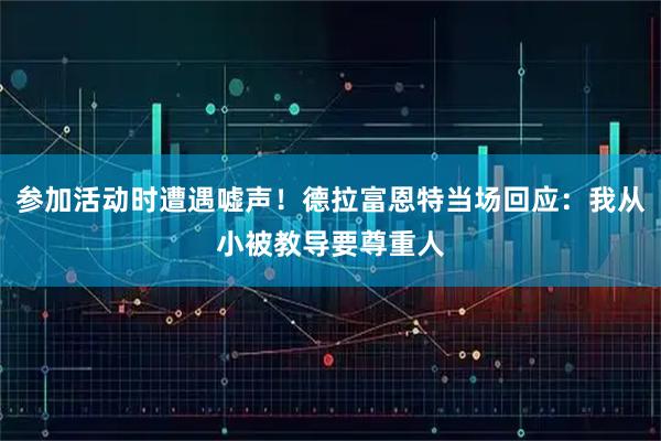 参加活动时遭遇嘘声!德拉富恩特当场回应:我从小被教导要尊重人