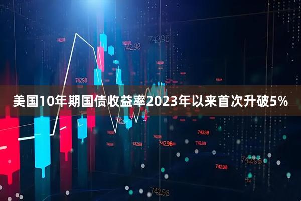 美国10年期国债收益率2023年以来首次升破5%